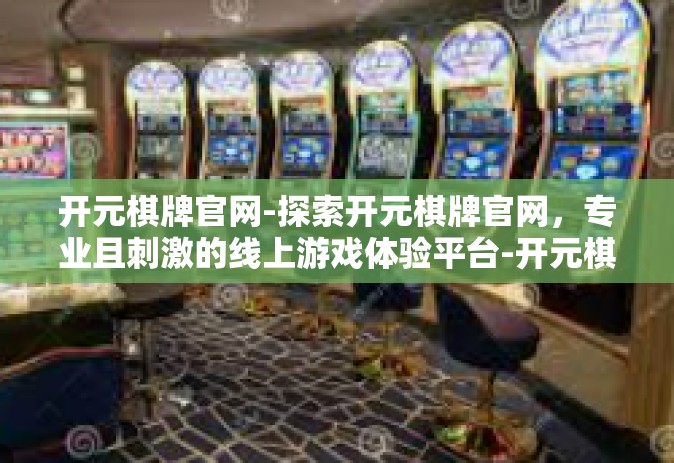 开元棋牌官网-探索开元棋牌官网，专业且刺激的线上游戏体验平台-开元棋牌官网