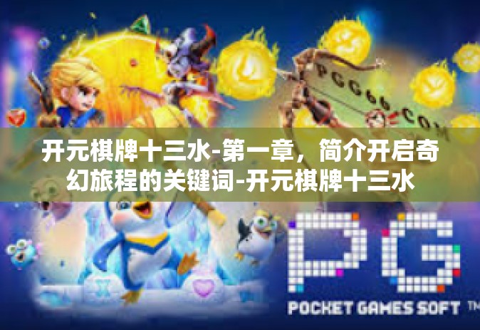 开元棋牌十三水-第一章，简介开启奇幻旅程的关键词-开元棋牌十三水