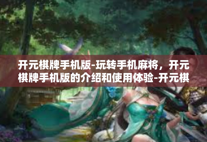 开元棋牌手机版-玩转手机麻将，开元棋牌手机版的介绍和使用体验-开元棋牌手机版