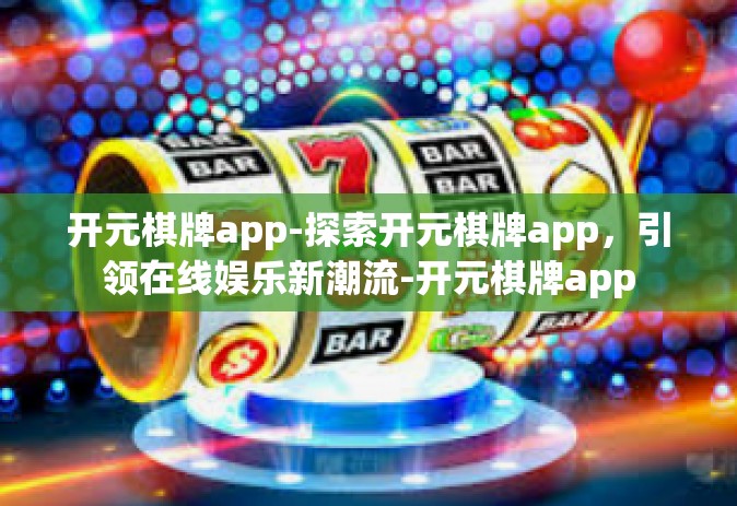 开元棋牌app-探索开元棋牌app，引领在线娱乐新潮流-开元棋牌app