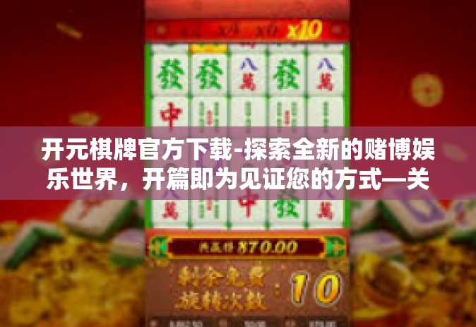 开元棋牌官方下载-探索全新的赌博娱乐世界，开篇即为见证您的方式—关于如何下载并注册成为开元棋牌官方用户指南-开元棋牌官方下载