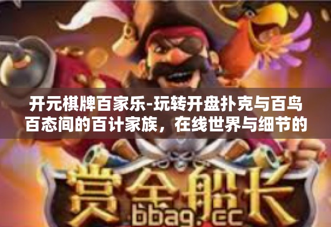 开元棋牌百家乐-玩转开盘扑克与百鸟百态间的百计家族，在线世界与细节的错综复杂之争 篇章主题研究—关于开元棋牌百家乐的探索之旅-开元棋牌百家乐