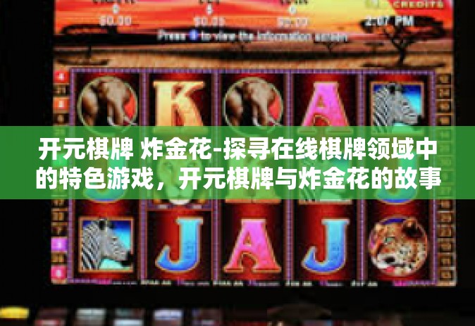 开元棋牌 炸金花-探寻在线棋牌领域中的特色游戏，开元棋牌与炸金花的故事-开元棋牌 炸金花