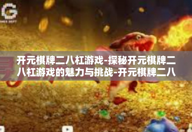 开元棋牌二八杠游戏-探秘开元棋牌二八杠游戏的魅力与挑战-开元棋牌二八杠游戏