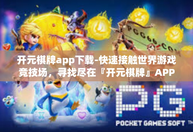 开元棋牌app下载-快速接触世界游戏竞技场，寻找尽在『开元棋牌』APP！专业为您奉上便利安全的app下载介绍体验-开元棋牌app下载