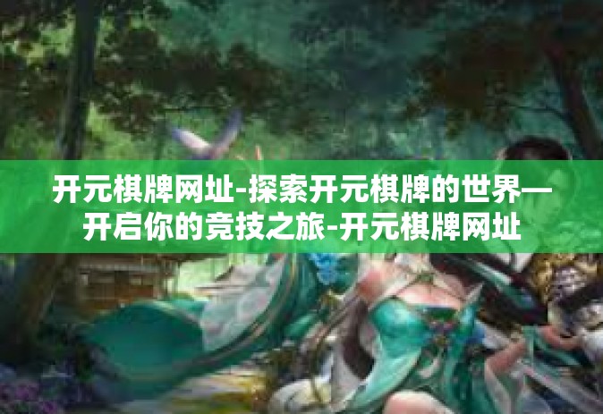 开元棋牌网址-探索开元棋牌的世界—开启你的竞技之旅-开元棋牌网址