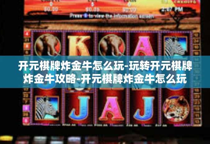 开元棋牌炸金牛怎么玩-玩转开元棋牌炸金牛攻略-开元棋牌炸金牛怎么玩