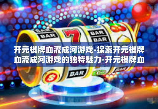 开元棋牌血流成河游戏-探索开元棋牌血流成河游戏的独特魅力-开元棋牌血流成河游戏