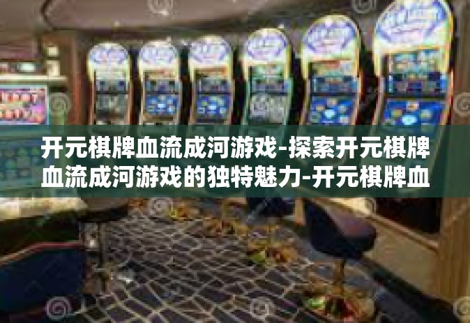 开元棋牌血流成河游戏-探索开元棋牌血流成河游戏的独特魅力-开元棋牌血流成河游戏