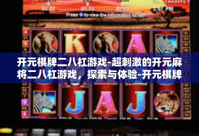 开元棋牌二八杠游戏-超刺激的开元麻将二八杠游戏，探索与体验-开元棋牌二八杠游戏