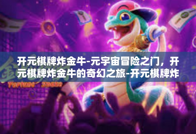 开元棋牌炸金牛-元宇宙冒险之门，开元棋牌炸金牛的奇幻之旅-开元棋牌炸金牛