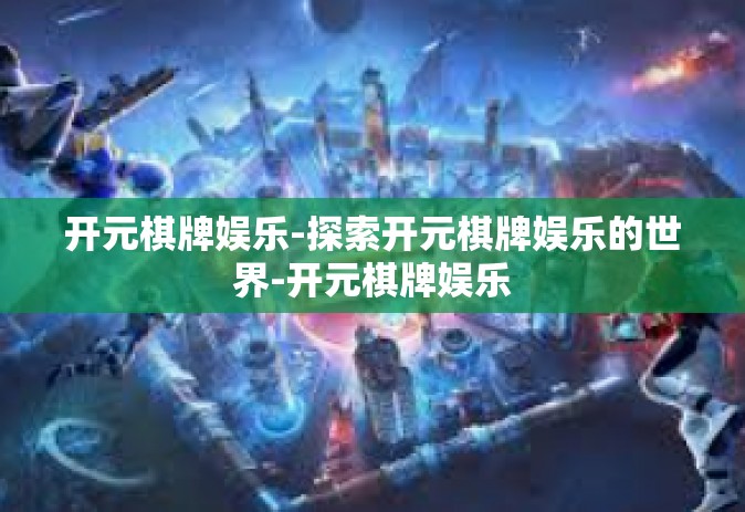 开元棋牌娱乐-探索开元棋牌娱乐的世界-开元棋牌娱乐