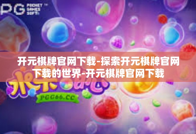 开元棋牌官网下载-探索开元棋牌官网下载的世界-开元棋牌官网下载