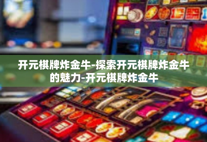 开元棋牌炸金牛-探索开元棋牌炸金牛的魅力-开元棋牌炸金牛