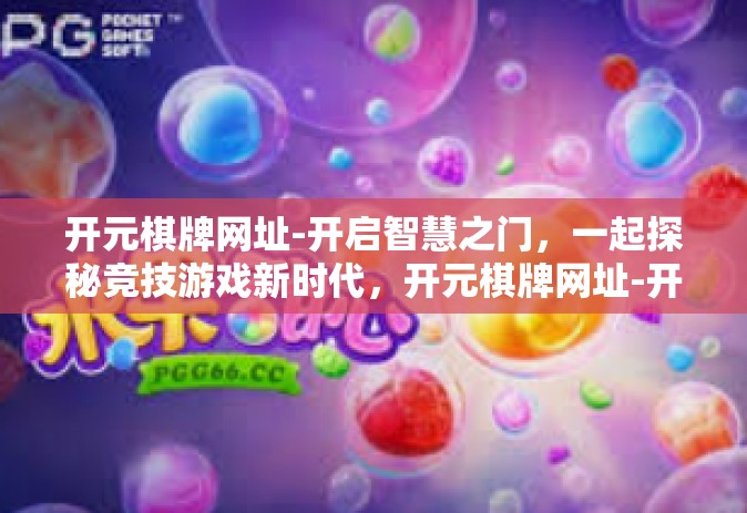 开元棋牌网址-开启智慧之门，一起探秘竞技游戏新时代，开元棋牌网址-开元棋牌网址
