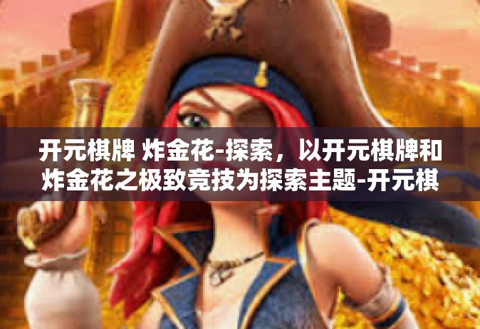 开元棋牌 炸金花-探索，以开元棋牌和炸金花之极致竞技为探索主题-开元棋牌 炸金花