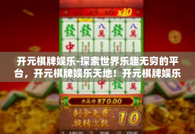 开元棋牌娱乐-探索世界乐趣无穷的平台，开元棋牌娱乐天地！开元棋牌娱乐