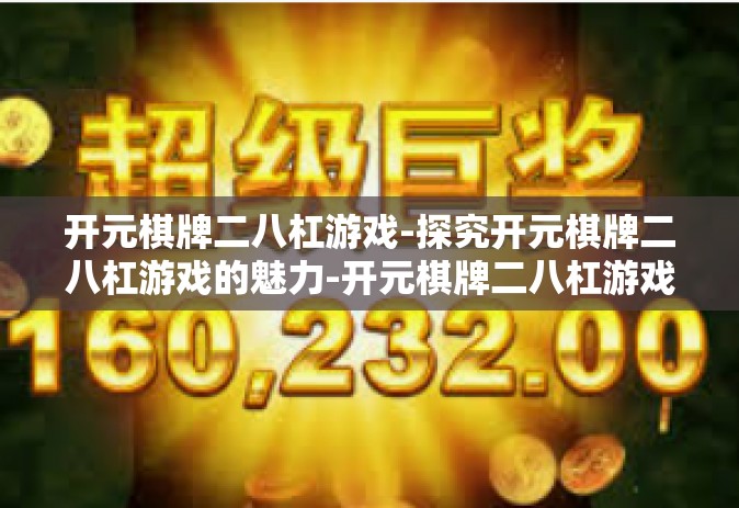 开元棋牌二八杠游戏-探究开元棋牌二八杠游戏的魅力-开元棋牌二八杠游戏