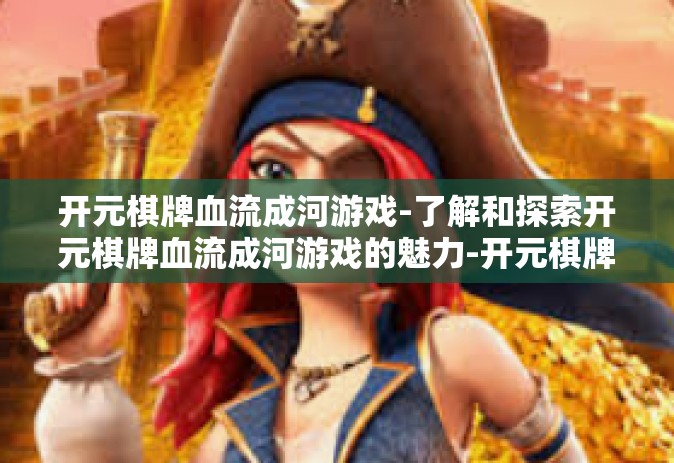 开元棋牌血流成河游戏-了解和探索开元棋牌血流成河游戏的魅力-开元棋牌血流成河游戏