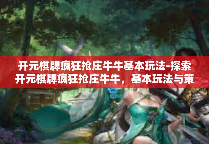 开元棋牌疯狂抢庄牛牛基本玩法-探索开元棋牌疯狂抢庄牛牛，基本玩法与策略-开元棋牌疯狂抢庄牛牛基本玩法