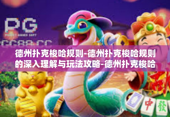 德州扑克梭哈规则-德州扑克梭哈规则的深入理解与玩法攻略-德州扑克梭哈规则