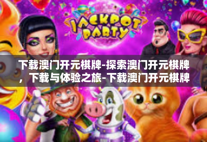 下载澳门开元棋牌-探索澳门开元棋牌，下载与体验之旅-下载澳门开元棋牌