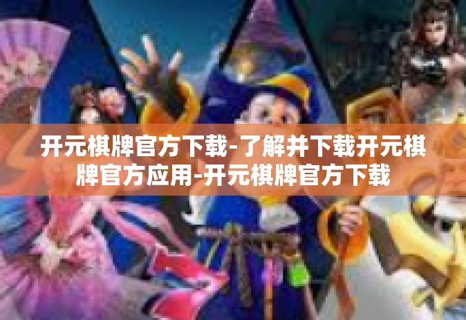 开元棋牌官方下载-了解并下载开元棋牌官方应用-开元棋牌官方下载