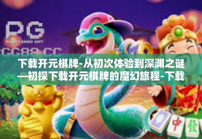 下载开元棋牌-从初次体验到深渊之谜—初探下载开元棋牌的魔幻旅程-下载开元棋牌