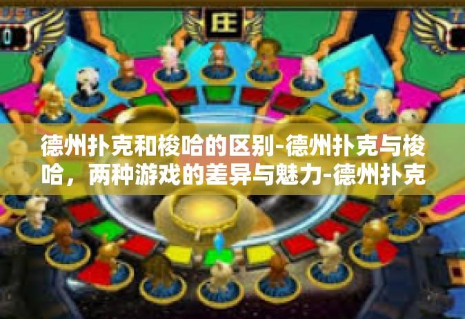 德州扑克和梭哈的区别-德州扑克与梭哈，两种游戏的差异与魅力-德州扑克和梭哈的区别