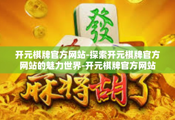 开元棋牌官方网站-探索开元棋牌官方网站的魅力世界-开元棋牌官方网站