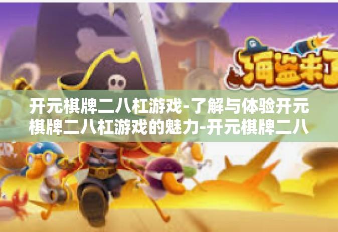 开元棋牌二八杠游戏-了解与体验开元棋牌二八杠游戏的魅力-开元棋牌二八杠游戏