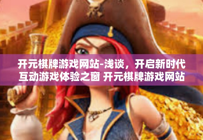 开元棋牌游戏网站-浅谈，开启新时代互动游戏体验之窗 开元棋牌游戏网站探寻-开元棋牌游戏网站