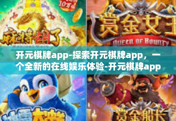 开元棋牌app-探索开元棋牌app，一个全新的在线娱乐体验-开元棋牌app