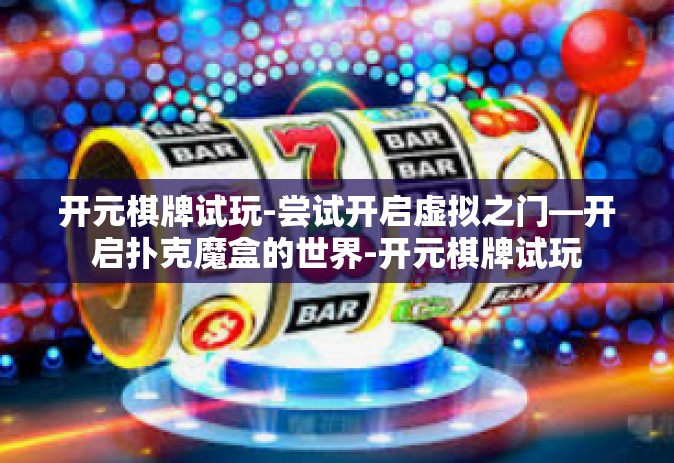 开元棋牌试玩-尝试开启虚拟之门—开启扑克魔盒的世界-开元棋牌试玩