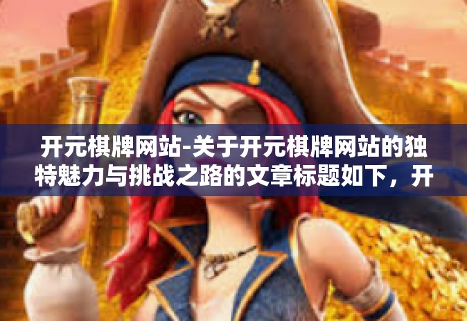开元棋牌网站-关于开元棋牌网站的独特魅力与挑战之路的文章标题如下，开元棋牌网站