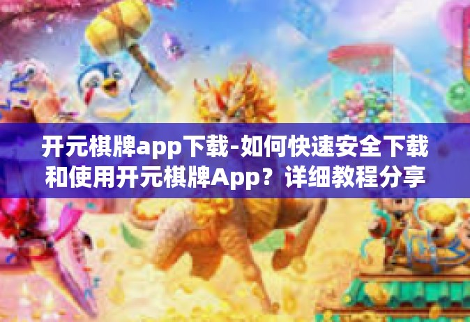 开元棋牌app下载-如何快速安全下载和使用开元棋牌App？详细教程分享！开元棋牌app下载