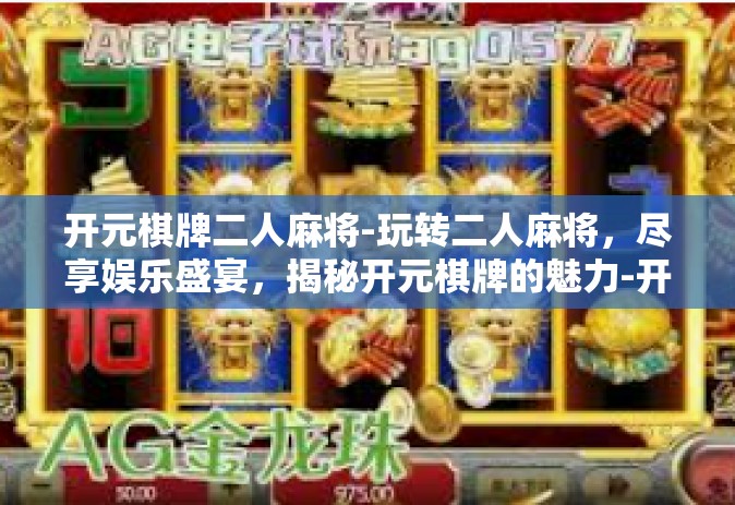 开元棋牌二人麻将-玩转二人麻将，尽享娱乐盛宴，揭秘开元棋牌的魅力-开元棋牌二人麻将