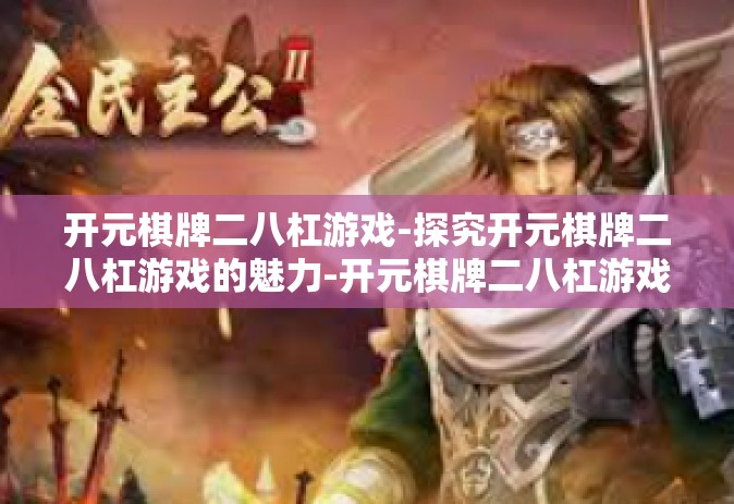 开元棋牌二八杠游戏-探究开元棋牌二八杠游戏的魅力-开元棋牌二八杠游戏
