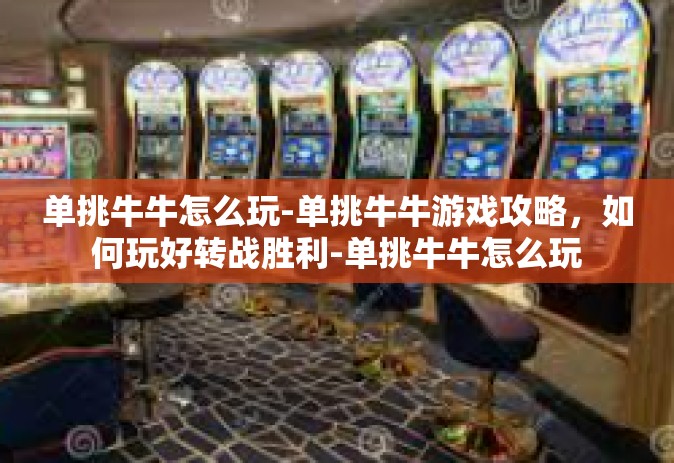 单挑牛牛怎么玩-单挑牛牛游戏攻略，如何玩好转战胜利-单挑牛牛怎么玩
