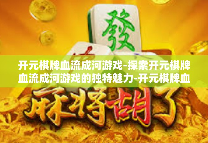 开元棋牌血流成河游戏-探索开元棋牌血流成河游戏的独特魅力-开元棋牌血流成河游戏