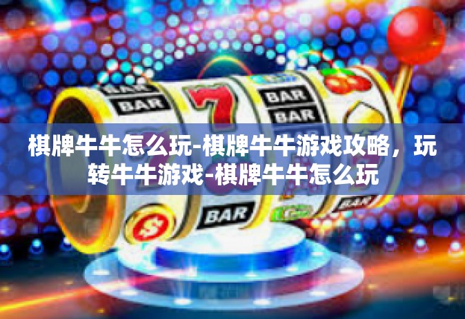 棋牌牛牛怎么玩-棋牌牛牛游戏攻略，玩转牛牛游戏-棋牌牛牛怎么玩