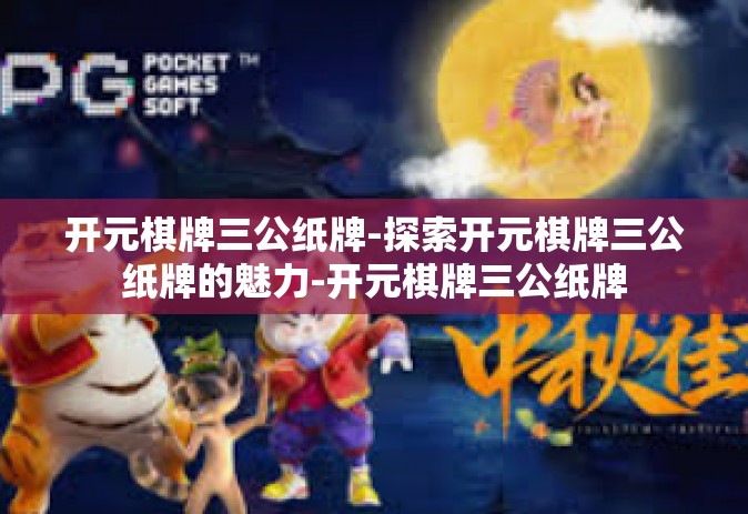 开元棋牌三公纸牌-探索开元棋牌三公纸牌的魅力-开元棋牌三公纸牌