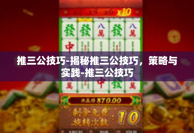 推三公技巧-揭秘推三公技巧，策略与实践-推三公技巧