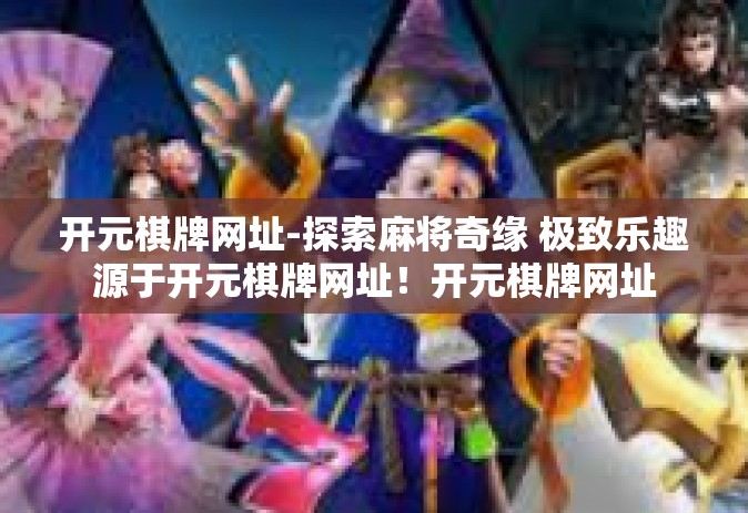 开元棋牌网址-探索麻将奇缘 极致乐趣源于开元棋牌网址！开元棋牌网址
