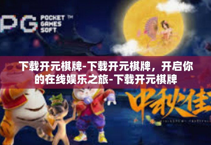 下载开元棋牌-下载开元棋牌，开启你的在线娱乐之旅-下载开元棋牌