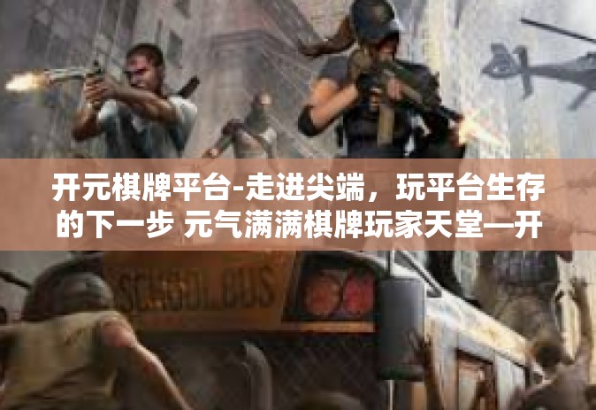 开元棋牌平台-走进尖端，玩平台生存的下一步 元气满满棋牌玩家天堂—开元棋牌平台！开元棋牌平台