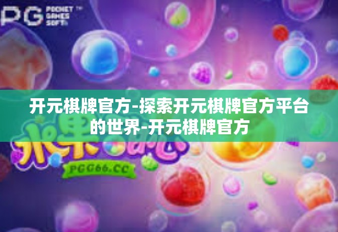 开元棋牌官方-探索开元棋牌官方平台的世界-开元棋牌官方