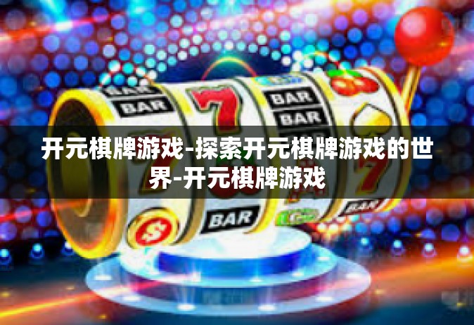 开元棋牌游戏-探索开元棋牌游戏的世界-开元棋牌游戏