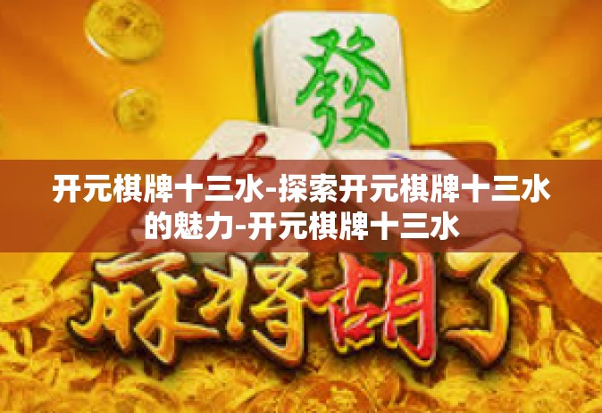 开元棋牌十三水-探索开元棋牌十三水的魅力-开元棋牌十三水