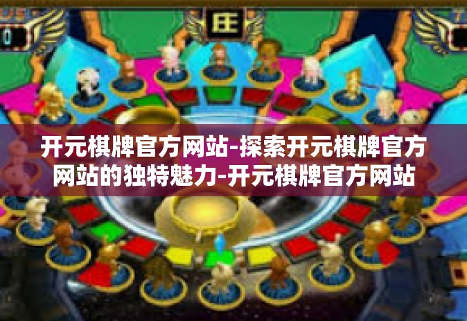 开元棋牌官方网站-探索开元棋牌官方网站的独特魅力-开元棋牌官方网站
